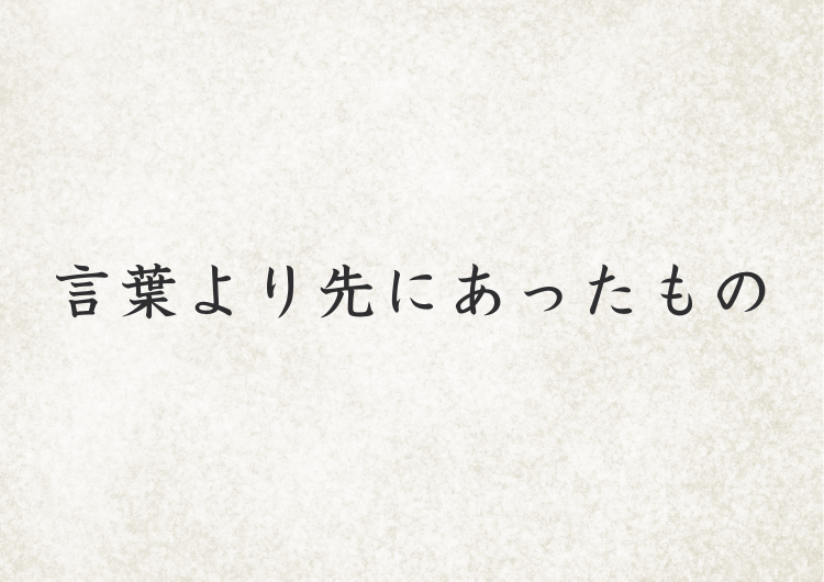 言葉より先にあったもの